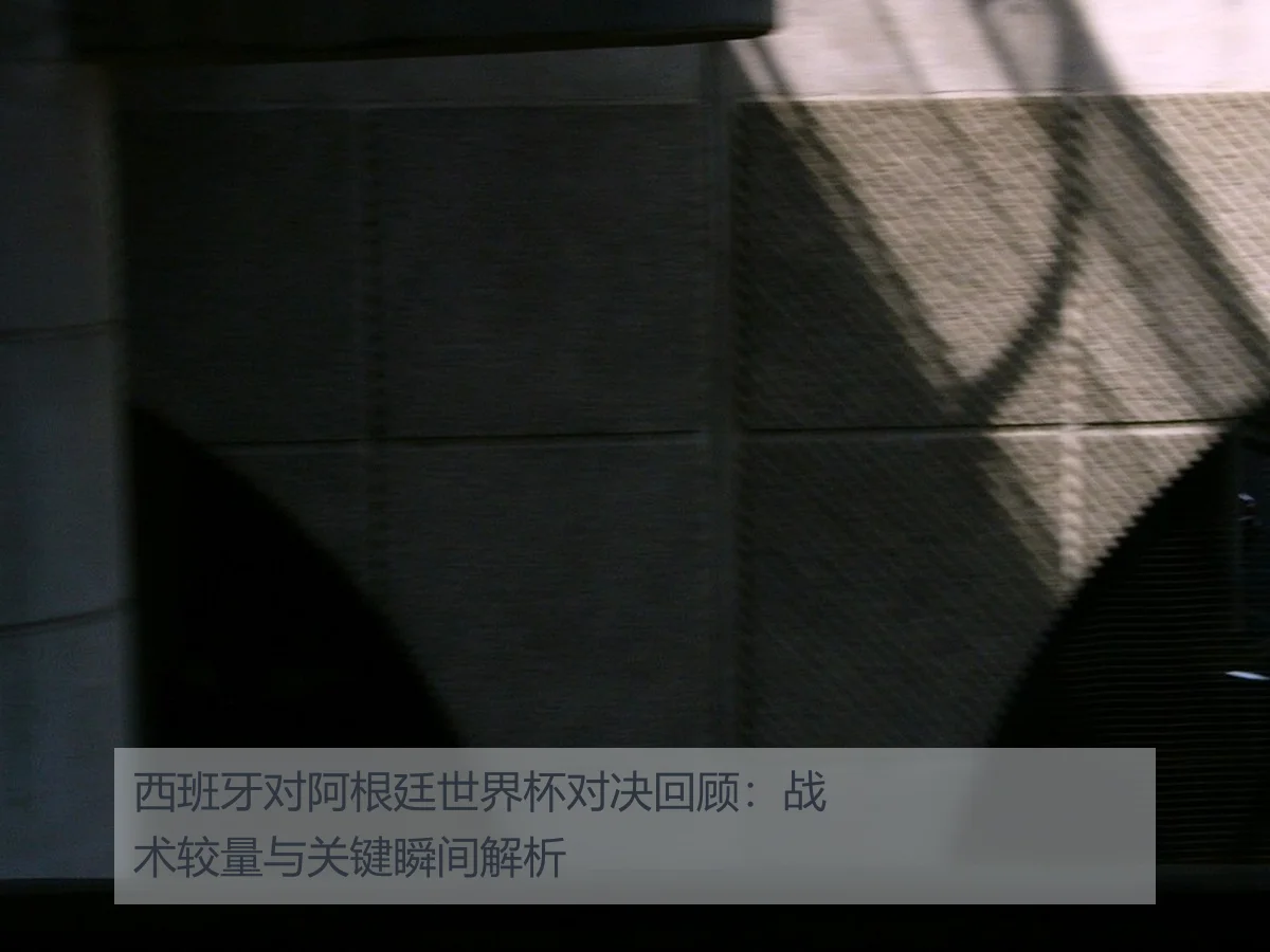 西班牙对阿根廷世界杯对决回顾：战术较量与关键瞬间解析