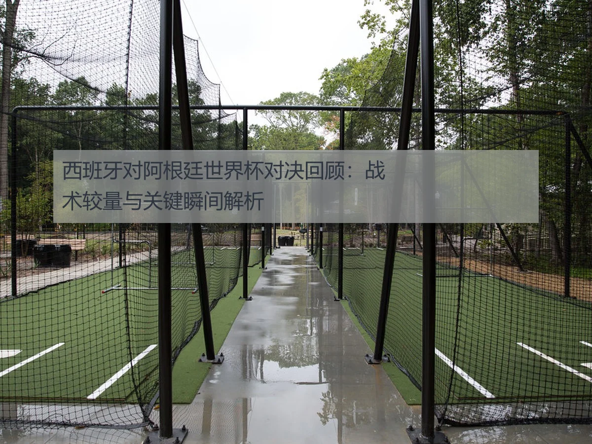西班牙对阿根廷世界杯对决回顾：战术较量与关键瞬间解析